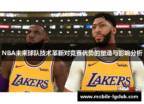 NBA未来球队技术革新对竞赛优势的塑造与影响分析