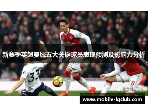 新赛季英超曼城五大关键球员表现预测及影响力分析
