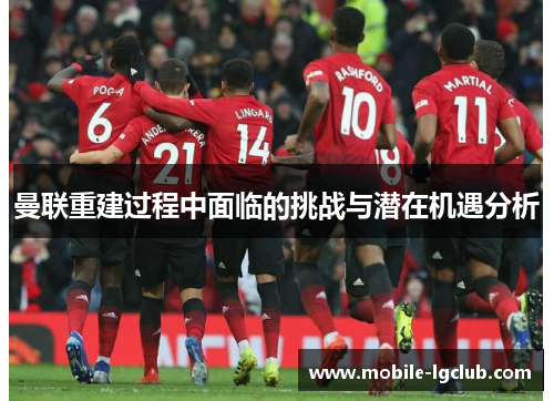 曼联重建过程中面临的挑战与潜在机遇分析