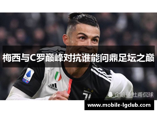 梅西与C罗巅峰对抗谁能问鼎足坛之巅