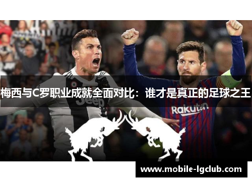 梅西与C罗职业成就全面对比：谁才是真正的足球之王