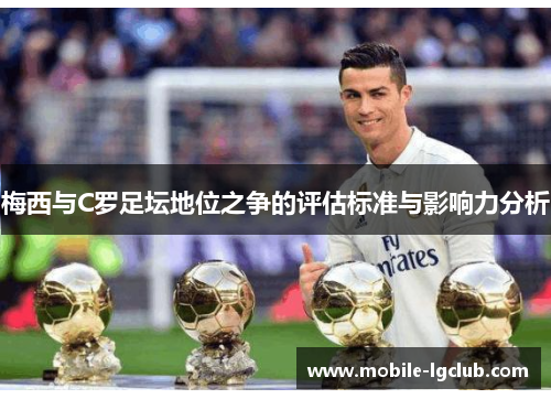 梅西与C罗足坛地位之争的评估标准与影响力分析