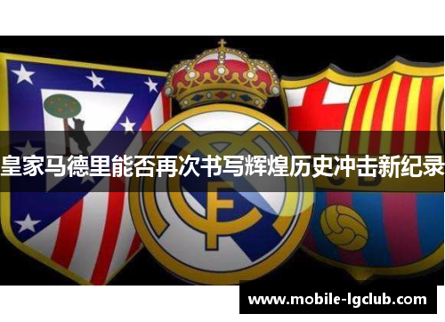皇家马德里能否再次书写辉煌历史冲击新纪录