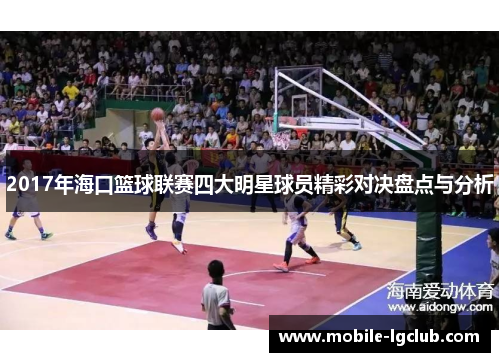 2017年海口篮球联赛四大明星球员精彩对决盘点与分析