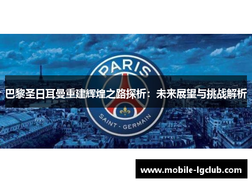 巴黎圣日耳曼重建辉煌之路探析：未来展望与挑战解析