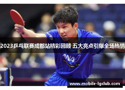 2023乒乓联赛成都站精彩回顾 五大亮点引爆全场热情