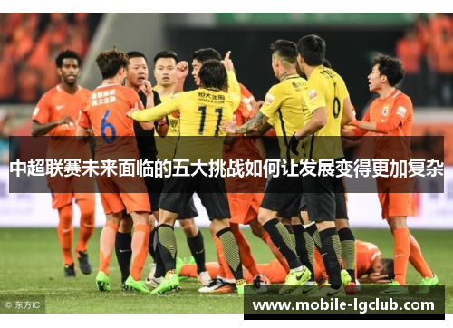 中超联赛未来面临的五大挑战如何让发展变得更加复杂