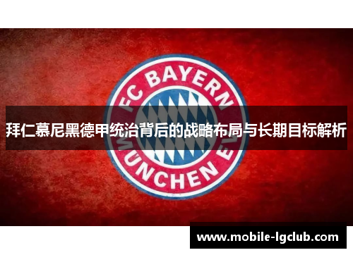 拜仁慕尼黑德甲统治背后的战略布局与长期目标解析