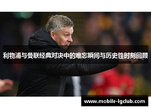利物浦与曼联经典对决中的难忘瞬间与历史性时刻回顾