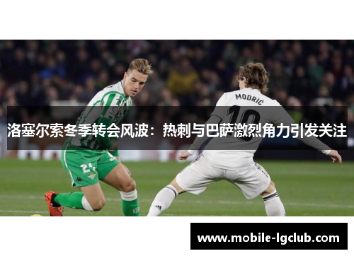 洛塞尔索冬季转会风波：热刺与巴萨激烈角力引发关注