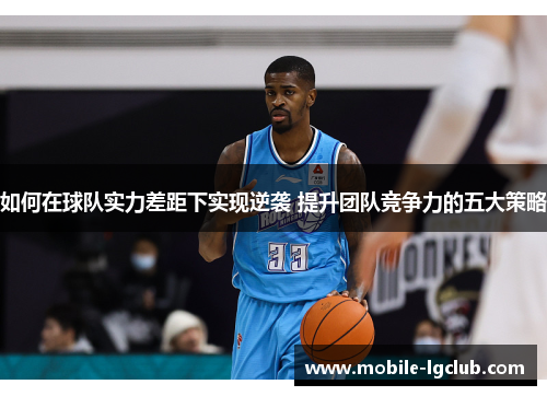 如何在球队实力差距下实现逆袭 提升团队竞争力的五大策略