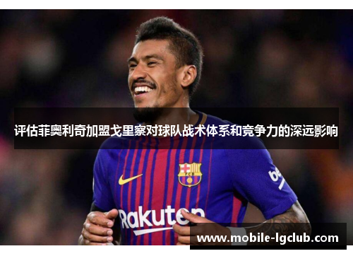 评估菲奥利奇加盟戈里察对球队战术体系和竞争力的深远影响