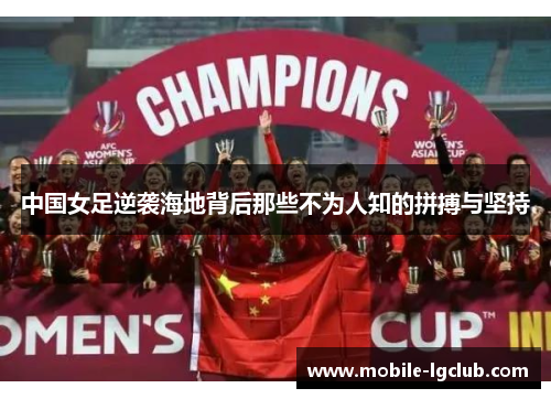 中国女足逆袭海地背后那些不为人知的拼搏与坚持