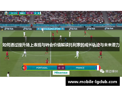 如何通过提升场上表现与转会价值解读托利索的成长轨迹与未来潜力