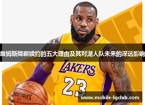 詹姆斯降薪续约的五大理由及其对湖人队未来的深远影响