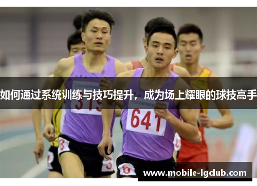 如何通过系统训练与技巧提升，成为场上耀眼的球技高手