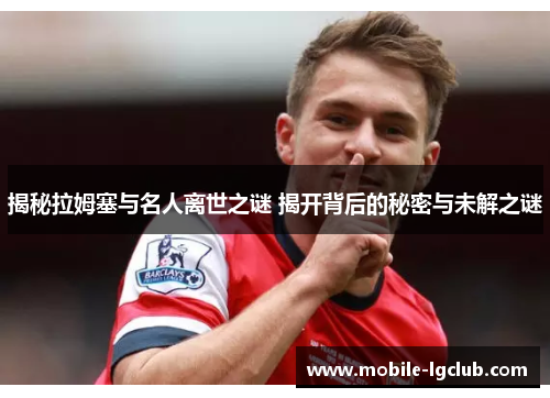 揭秘拉姆塞与名人离世之谜 揭开背后的秘密与未解之谜