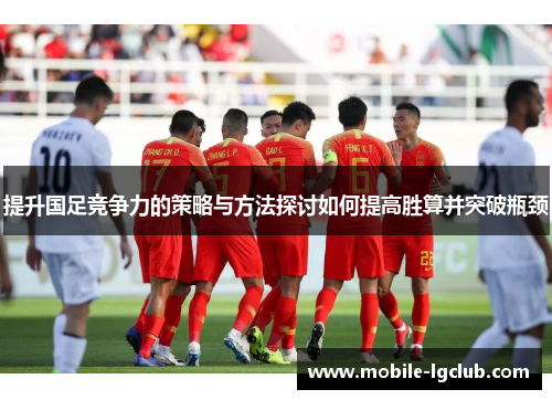 提升国足竞争力的策略与方法探讨如何提高胜算并突破瓶颈