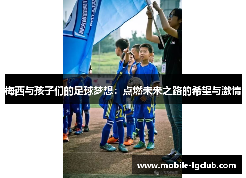 梅西与孩子们的足球梦想：点燃未来之路的希望与激情