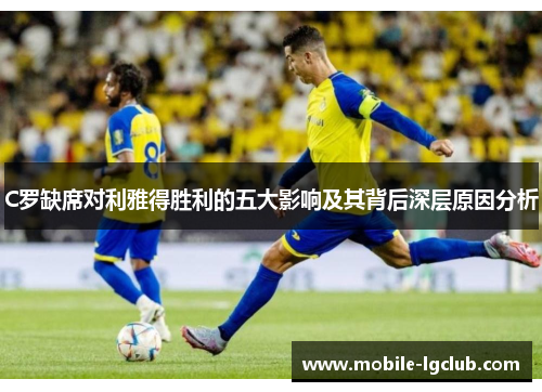 C罗缺席对利雅得胜利的五大影响及其背后深层原因分析