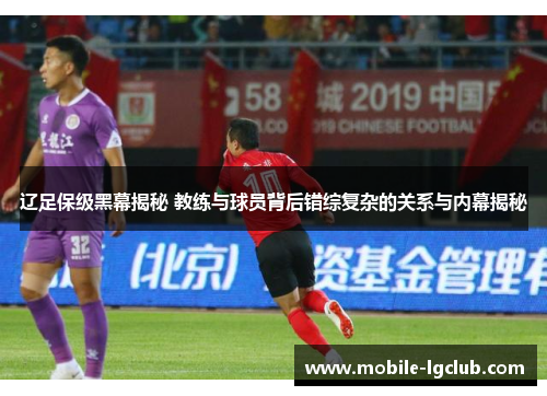 辽足保级黑幕揭秘 教练与球员背后错综复杂的关系与内幕揭秘