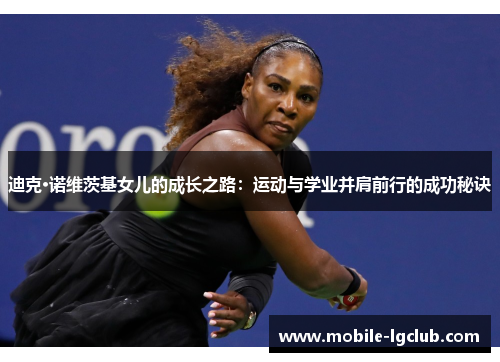 迪克·诺维茨基女儿的成长之路：运动与学业并肩前行的成功秘诀