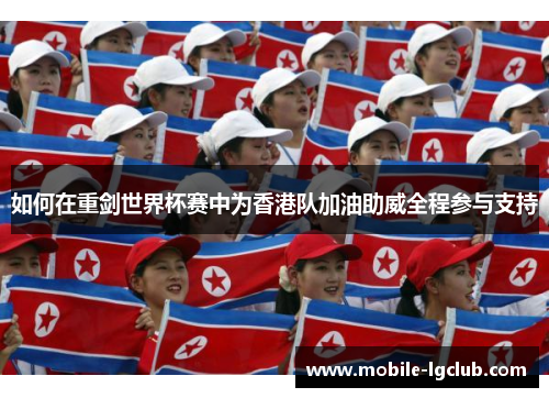 如何在重剑世界杯赛中为香港队加油助威全程参与支持