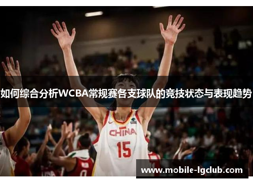 如何综合分析WCBA常规赛各支球队的竞技状态与表现趋势