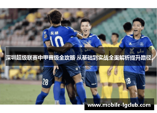 深圳超级联赛中甲晋级全攻略 从基础到实战全面解析提升路径