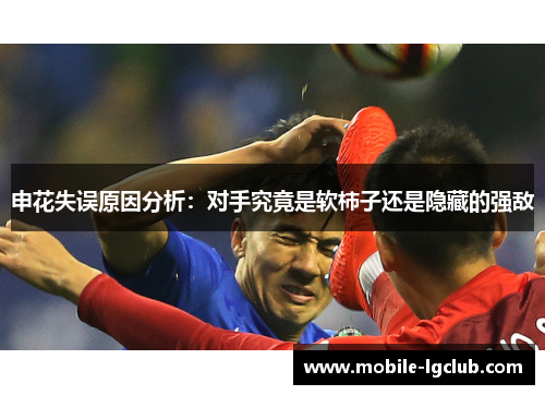 申花失误原因分析：对手究竟是软柿子还是隐藏的强敌
