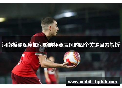 河南板凳深度如何影响杯赛表现的四个关键因素解析
