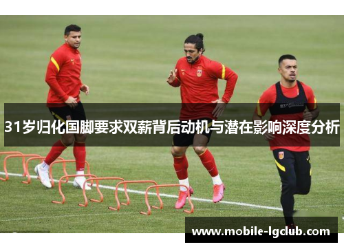 31岁归化国脚要求双薪背后动机与潜在影响深度分析