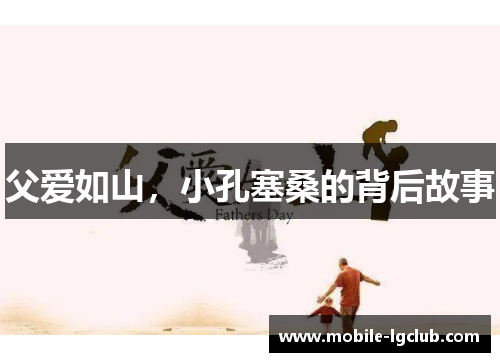 父爱如山，小孔塞桑的背后故事