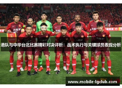 港队与中华台北比赛精彩对决评析：战术执行与关键球员表现分析