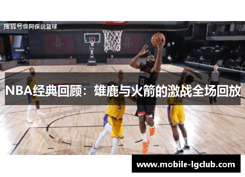 NBA经典回顾：雄鹿与火箭的激战全场回放