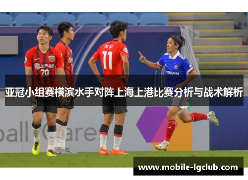 亚冠小组赛横滨水手对阵上海上港比赛分析与战术解析