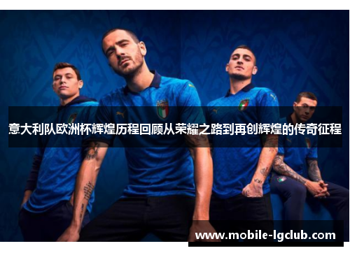 意大利队欧洲杯辉煌历程回顾从荣耀之路到再创辉煌的传奇征程