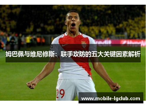 姆巴佩与维尼修斯：联手攻防的五大关键因素解析