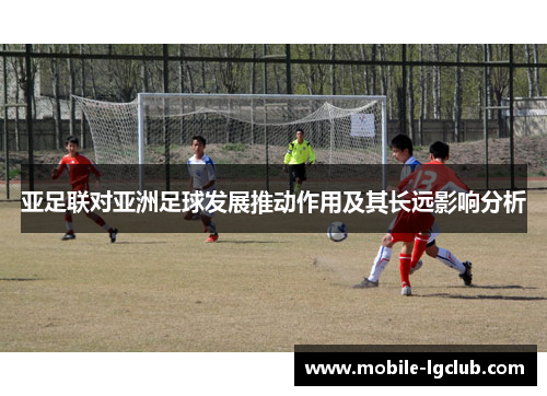亚足联对亚洲足球发展推动作用及其长远影响分析