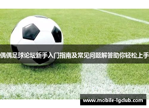 偶偶足球论坛新手入门指南及常见问题解答助你轻松上手