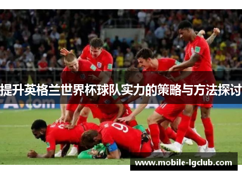 提升英格兰世界杯球队实力的策略与方法探讨
