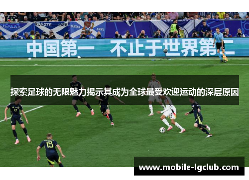 探索足球的无限魅力揭示其成为全球最受欢迎运动的深层原因