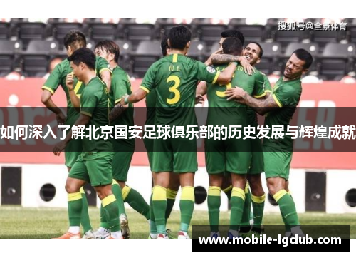 如何深入了解北京国安足球俱乐部的历史发展与辉煌成就