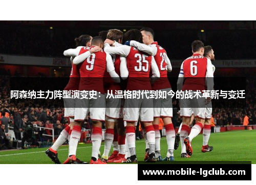 阿森纳主力阵型演变史：从温格时代到如今的战术革新与变迁