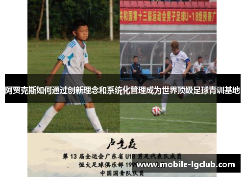 阿贾克斯如何通过创新理念和系统化管理成为世界顶级足球青训基地