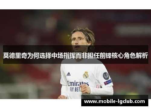莫德里奇为何选择中场指挥而非担任前锋核心角色解析