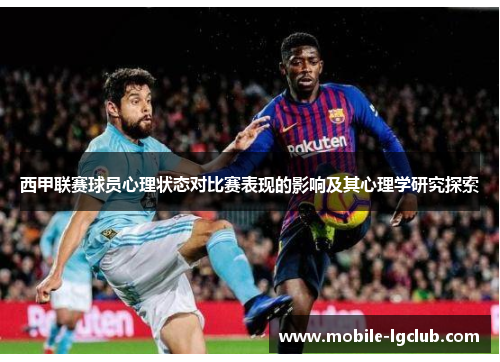 西甲联赛球员心理状态对比赛表现的影响及其心理学研究探索 西甲联赛球员心理状态对比赛表现的影响及其心理学研究探索