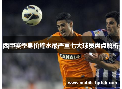 西甲赛季身价缩水最严重七大球员盘点解析 西甲赛季身价缩水最严重七大球员盘点解析