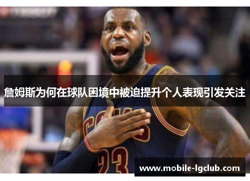 詹姆斯为何在球队困境中被迫提升个人表现引发关注 詹姆斯为何在球队困境中被迫提升个人表现引发关注