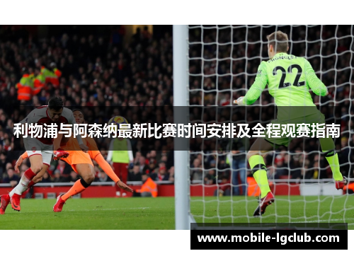 利物浦与阿森纳最新比赛时间安排及全程观赛指南
